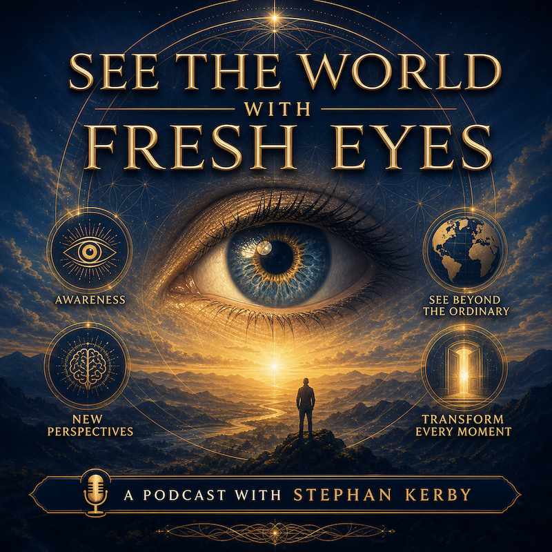 What If You Could See The World With Fresh Eyes? with Stephan Kerby