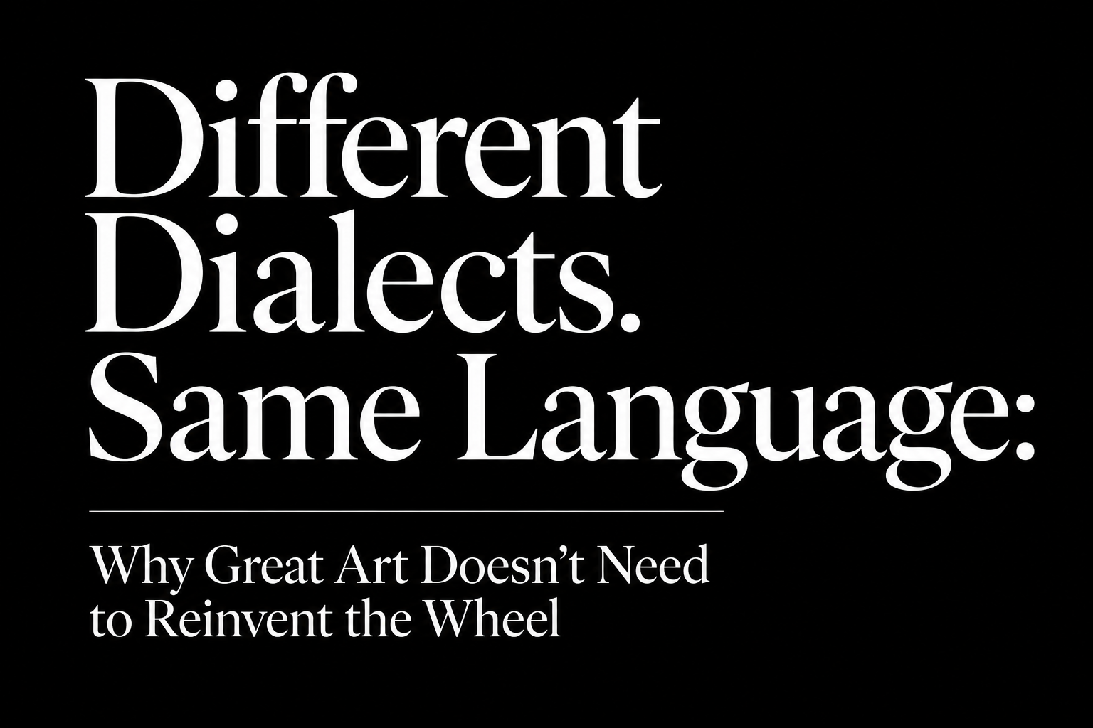 Different Dialects. Same Language: Why Great Art Doesn't Need to Reinvent the Wheel