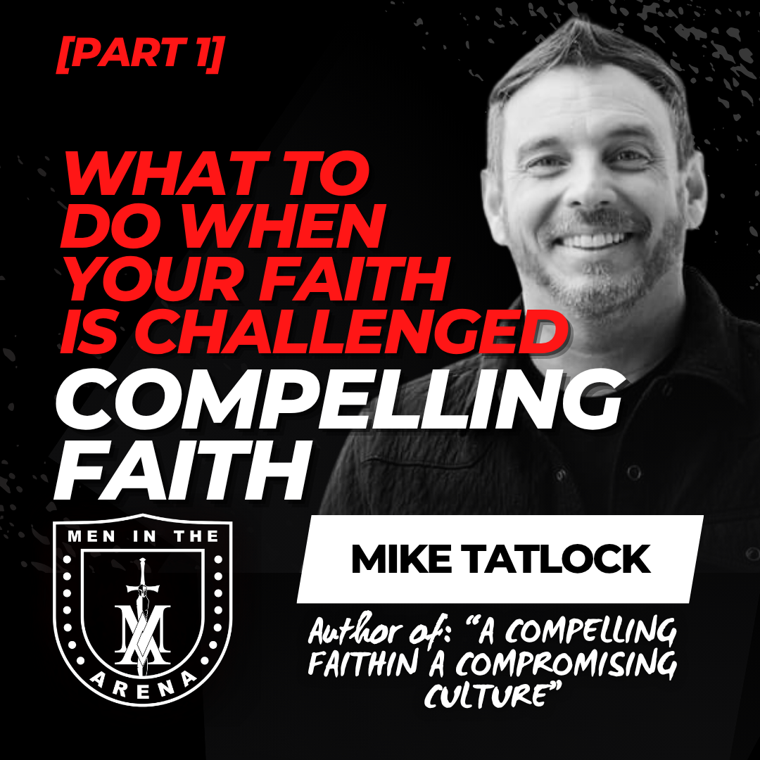 Compelling Faith w/ Mike Tatlock (pt 1): What to Do When Your Faith Is Challenged EP 1060