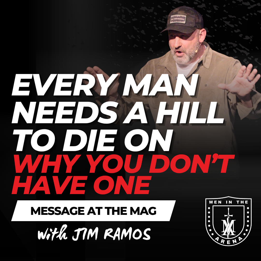 Every Man Needs a Hill to Die On: Why You Don't Have One – Message at the MAG EP 1018 Every Man Needs a Hill to Die On: Why You Don't Have One – Message at the MAG EP 1018