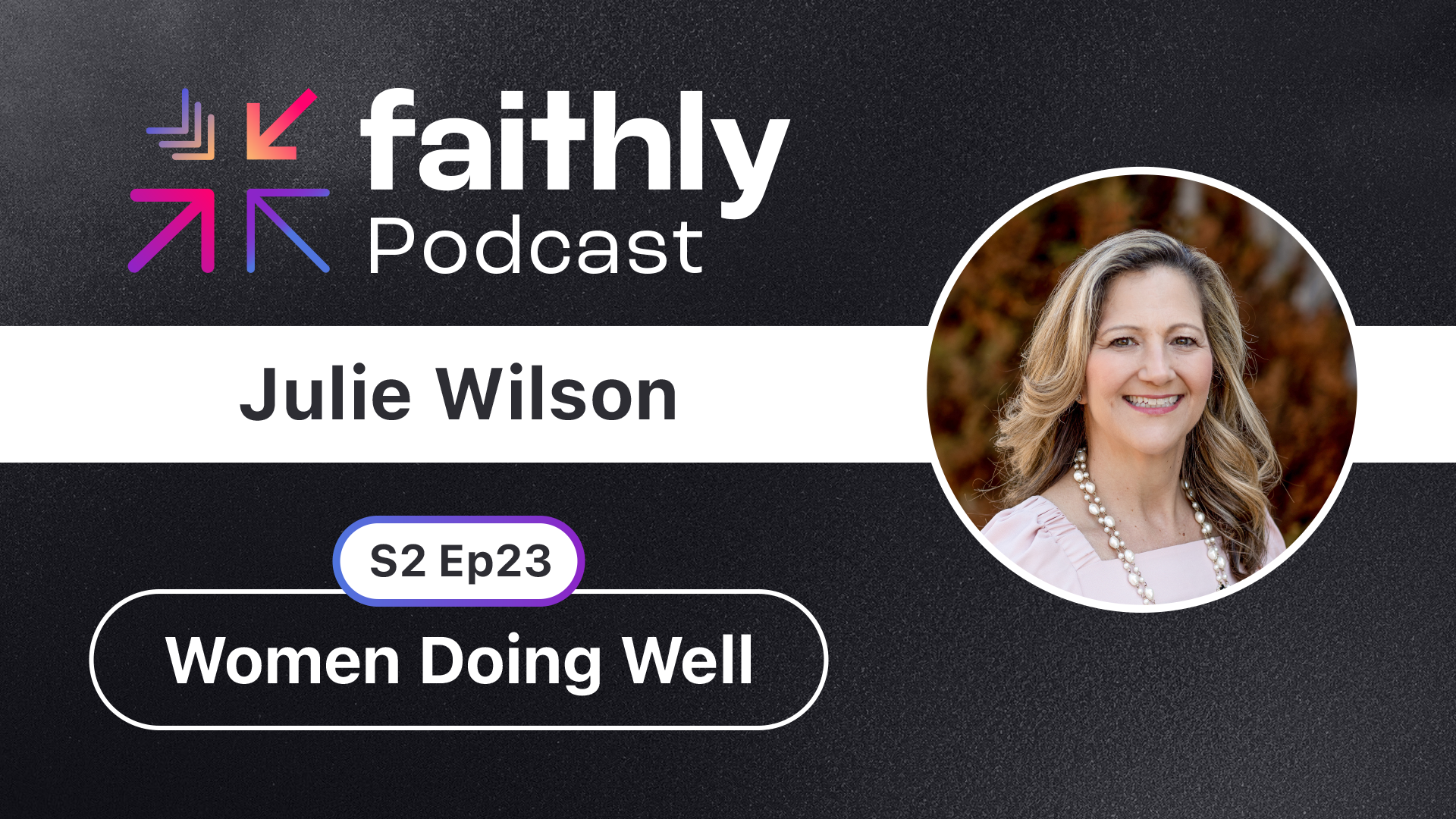 Women Doing Well - Julie Wilson | Faithly Podcast