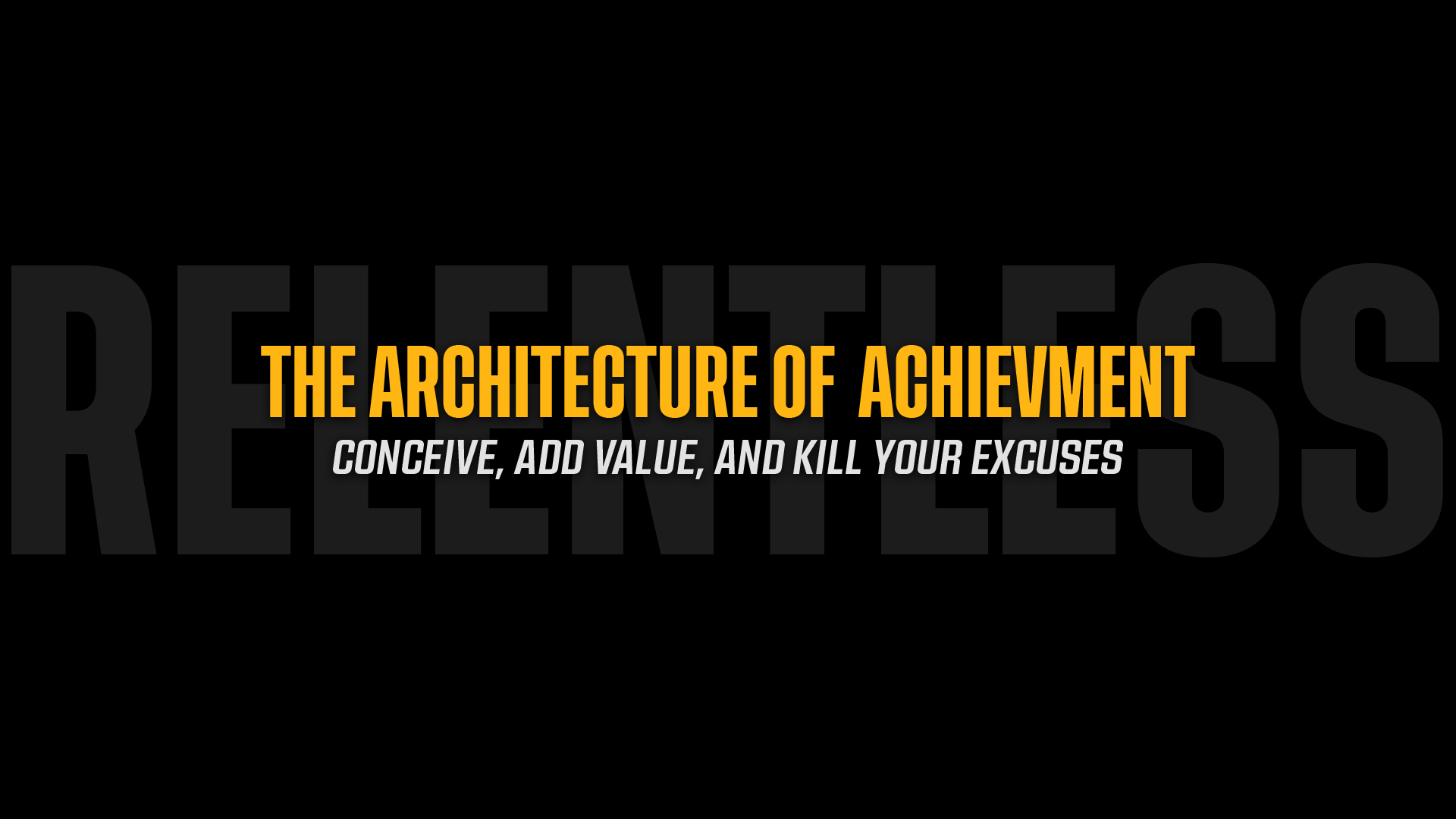 The Architecture of Achievement: Conceive, Add Value, and Kill Your Excuses
