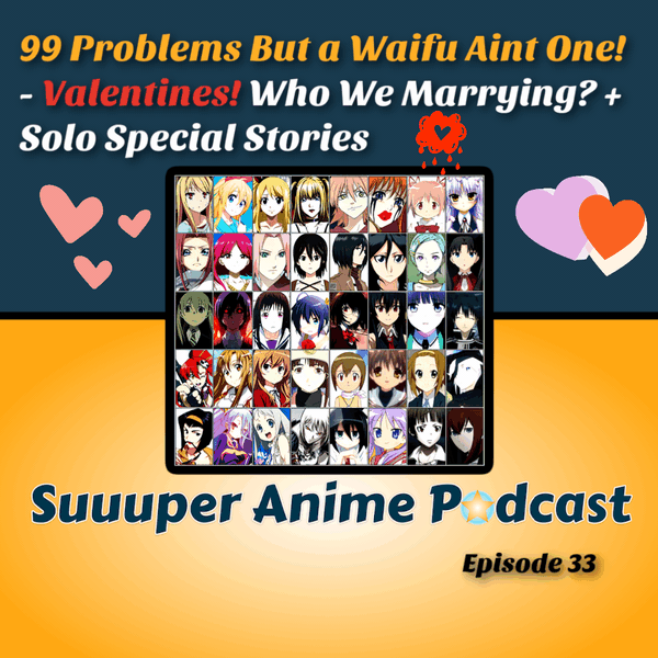 99 Problems But A Waifu Aint One! – Valentine’s! Which Waifu Are We Marrying + Solo Special Stories! | Ep.33