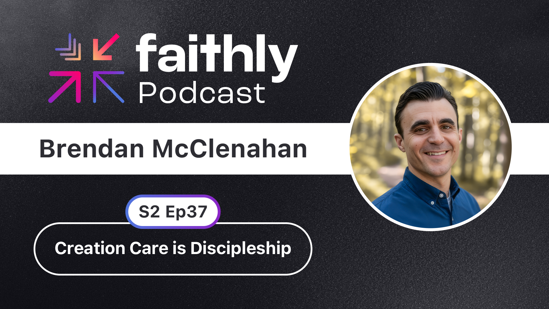 Creation Care is Discipleship - Brendan McClenahan | Faithly Podcast