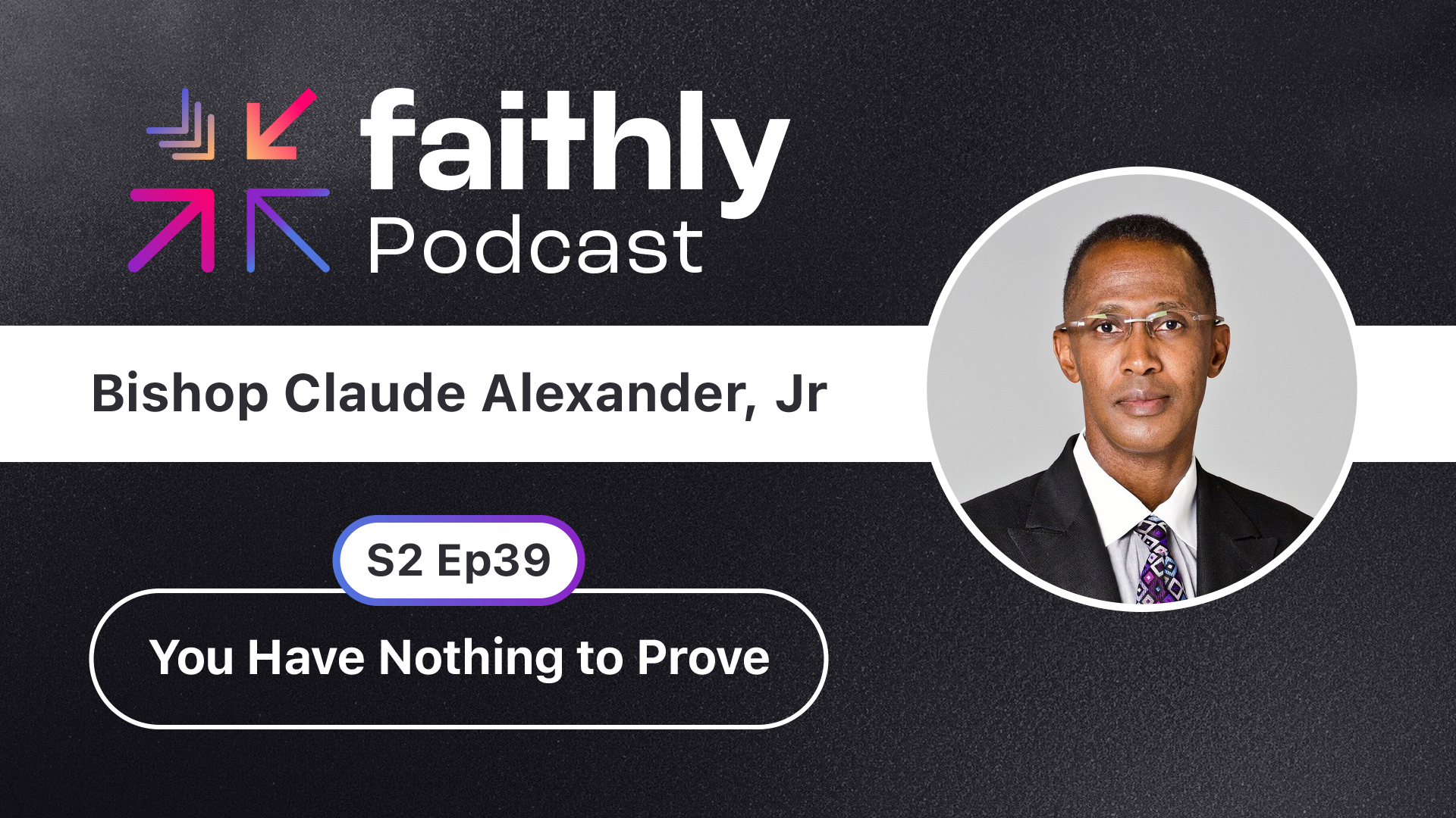 You Have Nothing to Prove - Bishop Claude Alexander | Faithly Podcast