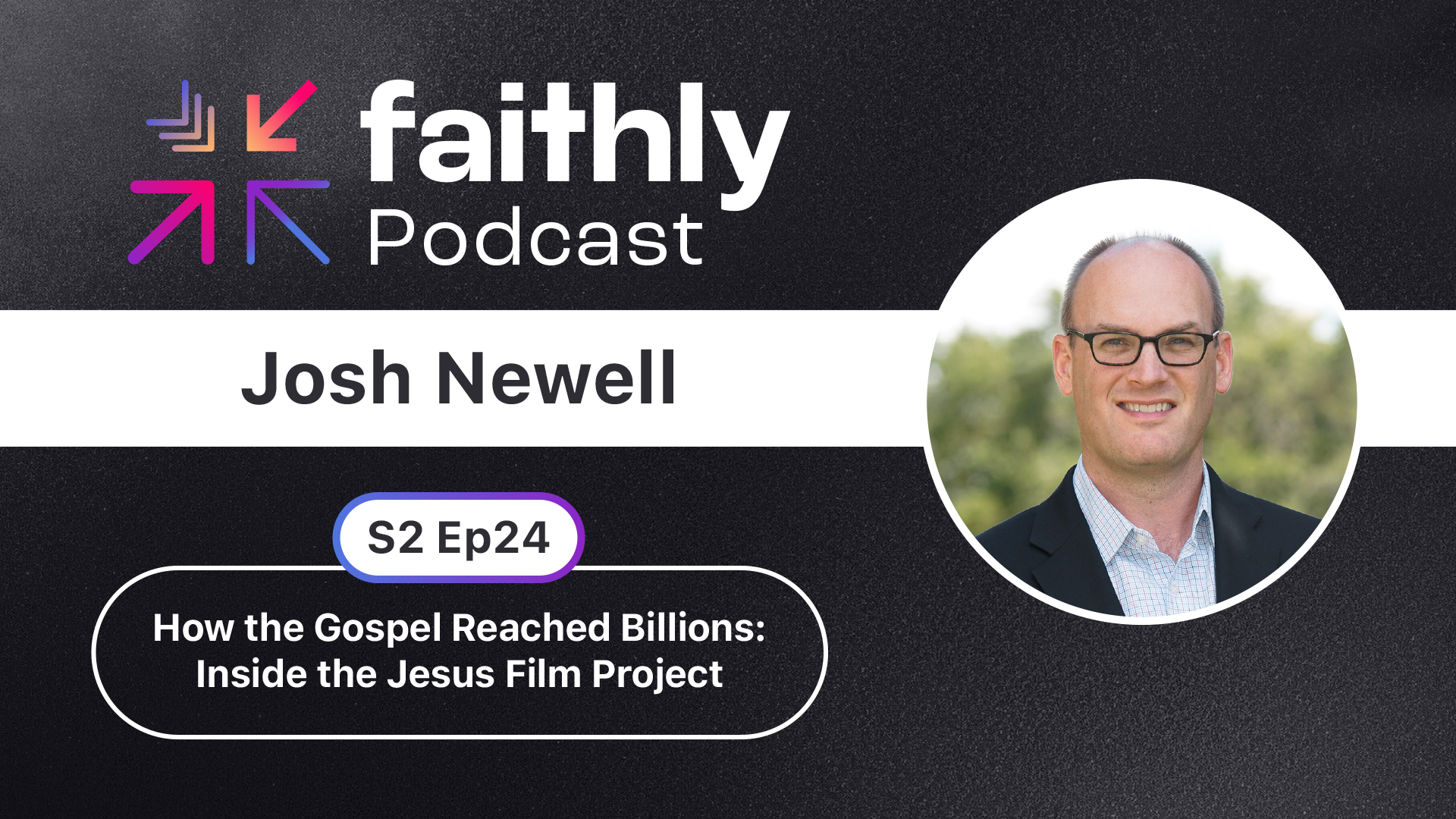 How the Gospel Reached Billions: Inside the Jesus Film Project - Josh Newell | Faithly Podcast