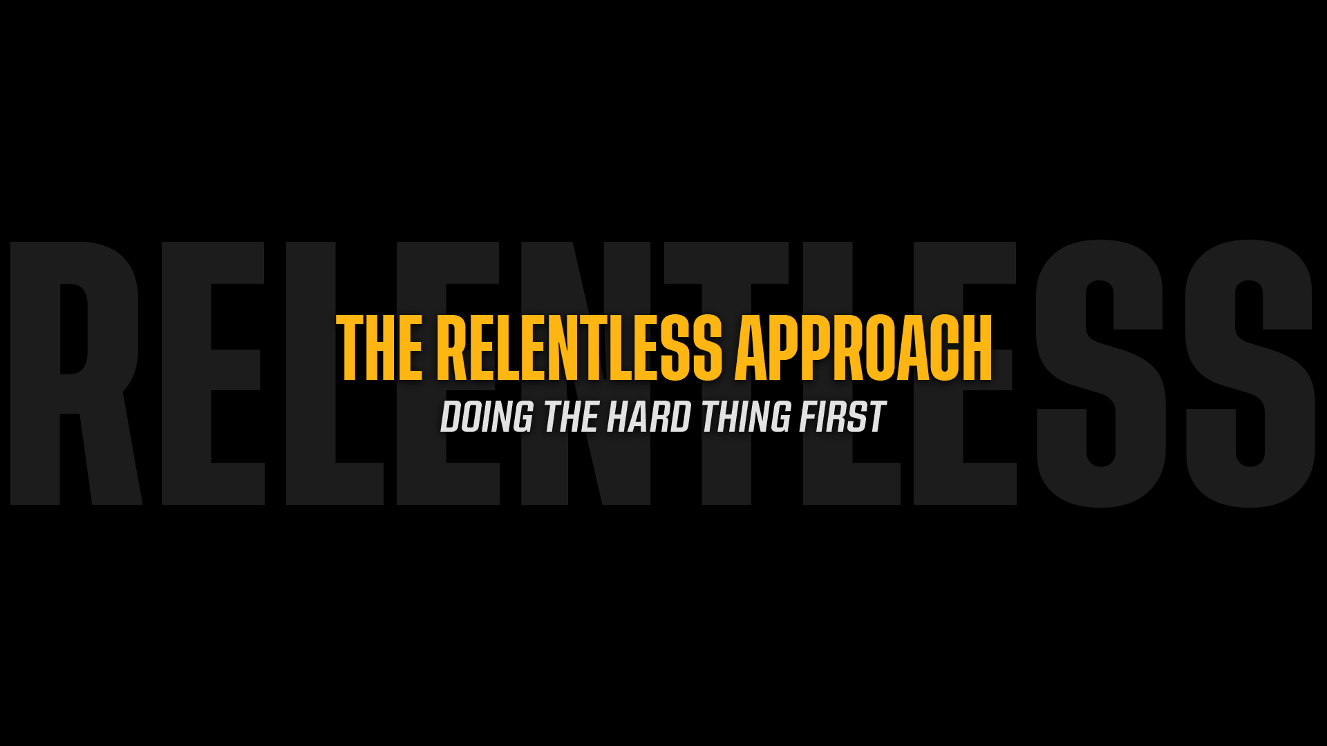The Relentless Approach: Doing the Hardest Thing First