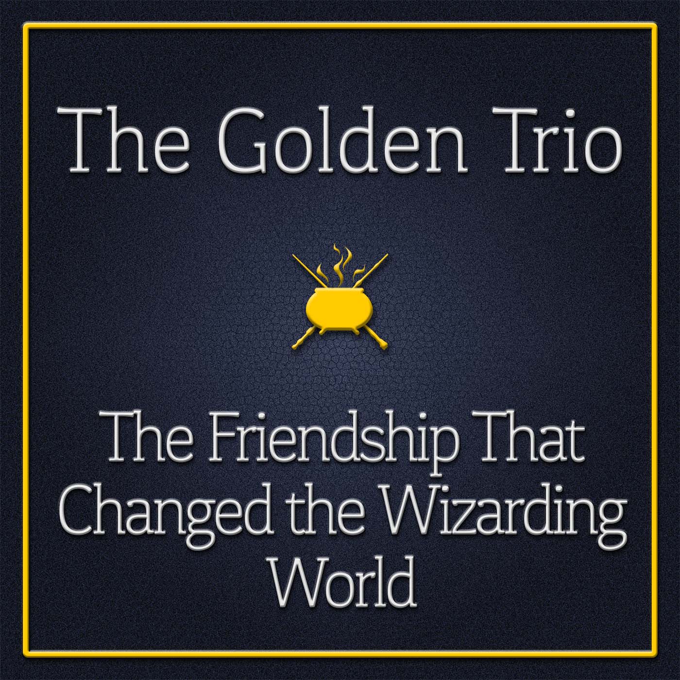 The Golden Trio: The Friendship That Changed the Wizarding World