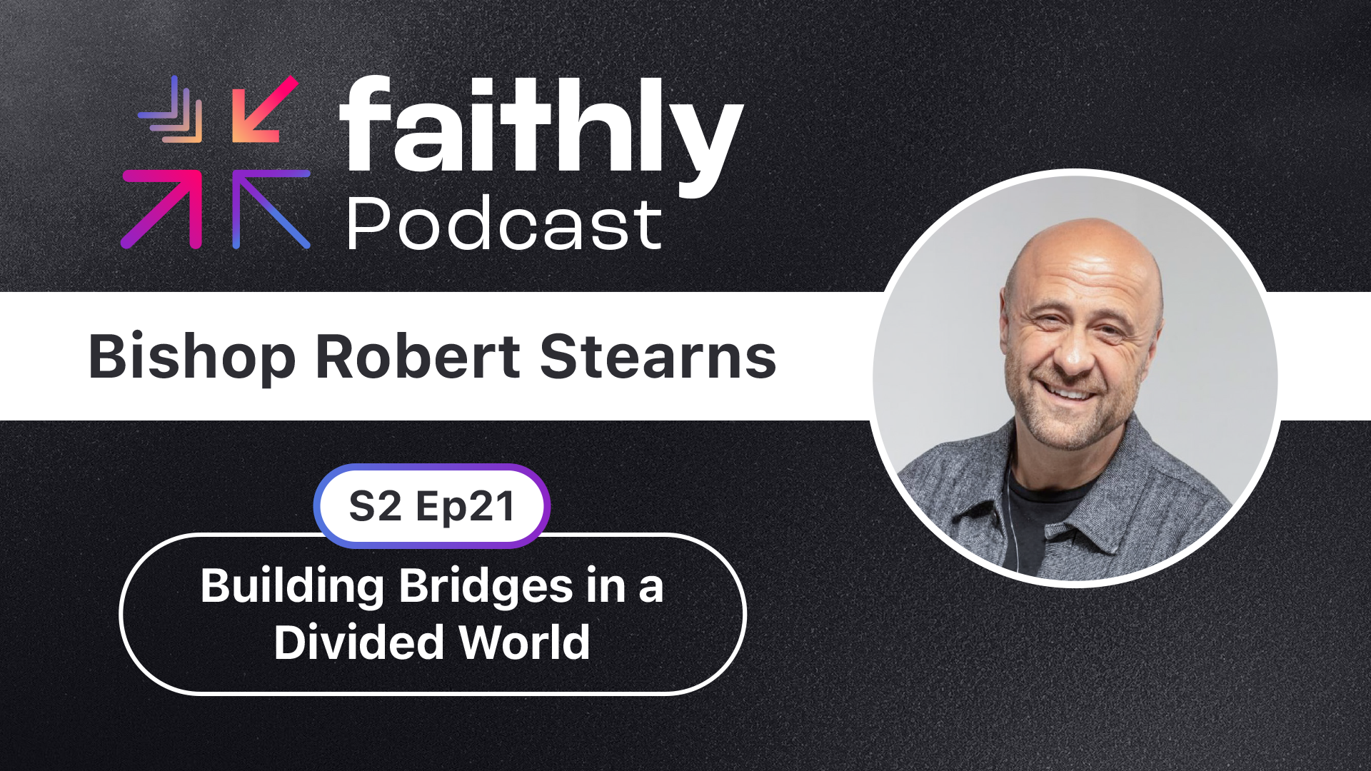 Building Bridges in a Divided World - Bishop Robert Stearns | Faithly Podcast