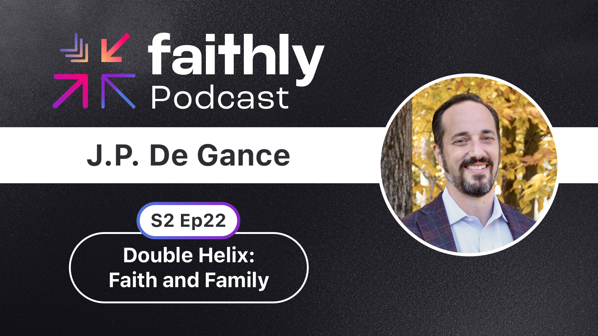 Double Helix: Faith and Family - J.P. De Gance | Faithly Podcast Double Helix: Faith and Family - J.P. De Gance | Faithly Podcast